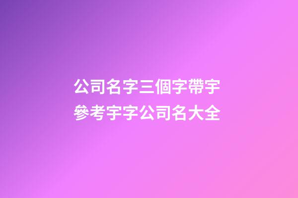 公司名字三個字帶宇 參考宇字公司名大全